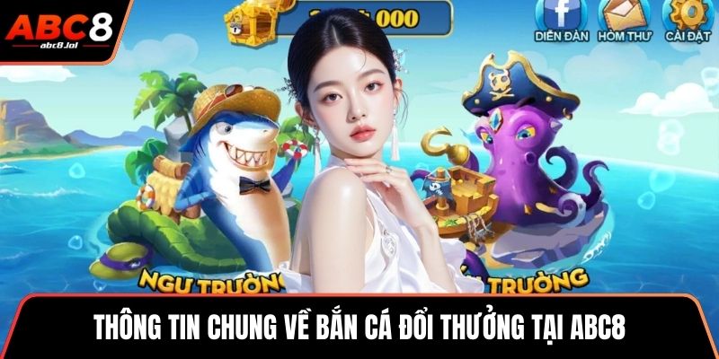 Bắn Cá Đổi Thưởng - Nơi Săn Bắn Nhận Về Quà Cực Khủng Thông tin chung về bắn cá đổi thưởng tại ABC8