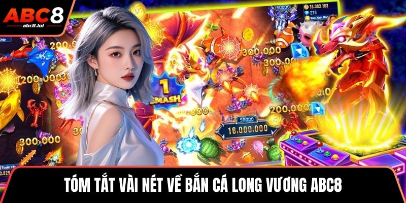 Bắn Cá Long Vương - Săn Thưởng Đỉnh Cao Dưới Lòng Đại Dương Tóm tắt vài nét về bắn cá long vương ABC8