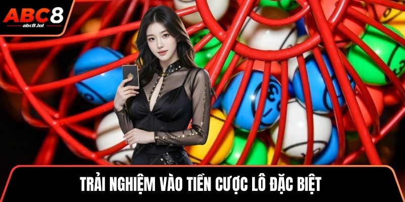 Trải nghiệm vào tiền cược lô đặc biệt 